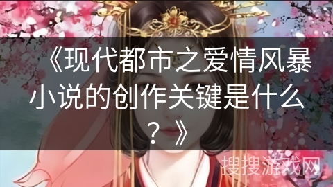 《现代都市之爱情风暴小说的创作关键是什么？》