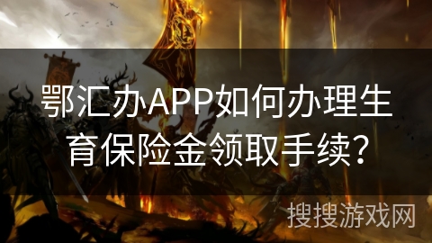 鄂汇办APP如何办理生育保险金领取手续？