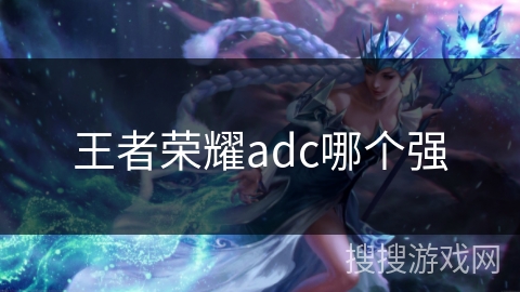 王者荣耀adc哪个强