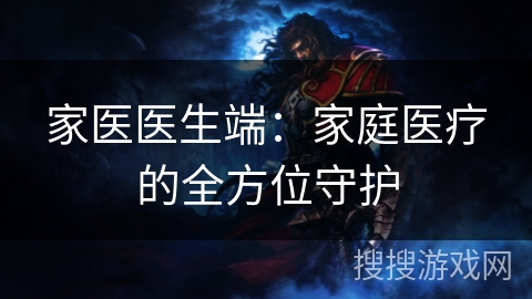 家医医生端：家庭医疗的全方位守护