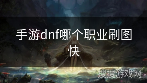手游dnf哪个职业刷图快