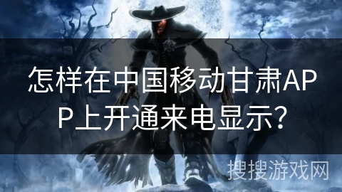 怎样在中国移动甘肃APP上开通来电显示？
