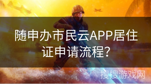 随申办市民云APP居住证申请流程？