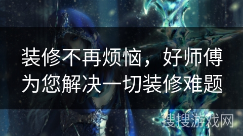 装修不再烦恼，好师傅为您解决一切装修难题