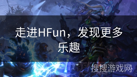 走进HFun，发现更多乐趣