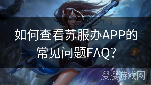 如何查看苏服办APP的常见问题FAQ？