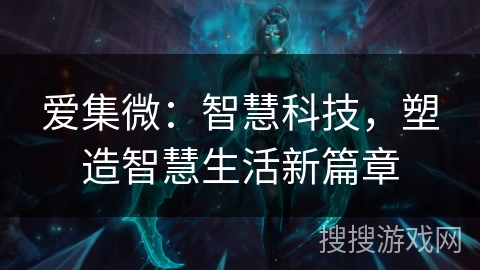 爱集微：智慧科技，塑造智慧生活新篇章