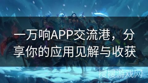一万响APP交流港，分享你的应用见解与收获