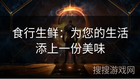 食行生鲜：为您的生活添上一份美味