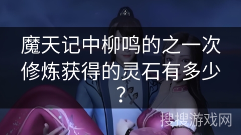 魔天记中柳鸣的之一次修炼获得的灵石有多少？