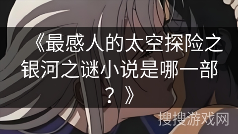 《最感人的太空探险之银河之谜小说是哪一部？》
