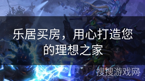 乐居买房，用心打造您的理想之家