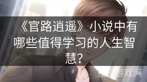 《官路逍遥》小说中有哪些值得学习的人生智慧？