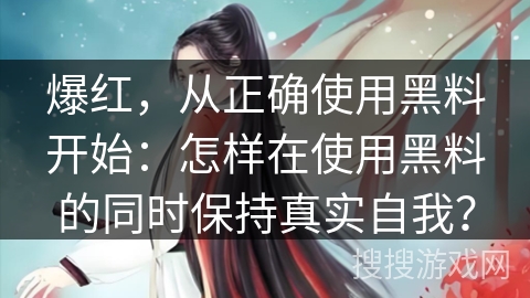 爆红，从正确使用黑料开始：怎样在使用黑料的同时保持真实自我？