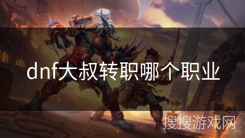 dnf大叔转职哪个职业