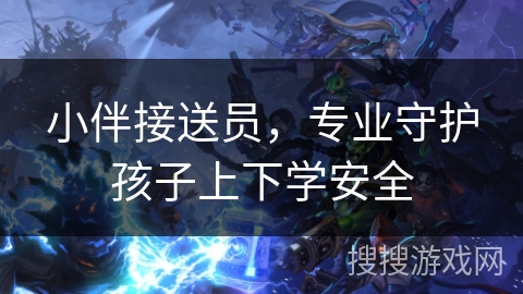 小伴接送员，专业守护孩子上下学安全