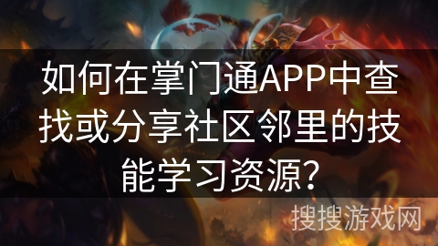 如何在掌门通APP中查找或分享社区邻里的技能学习资源？