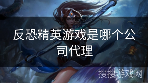 反恐精英游戏是哪个公司代理
