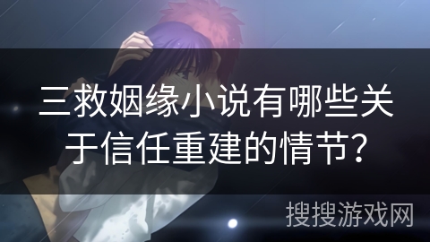 三救姻缘小说有哪些关于信任重建的情节？