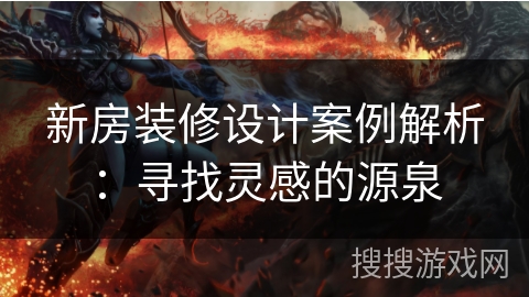 新房装修设计案例解析：寻找灵感的源泉