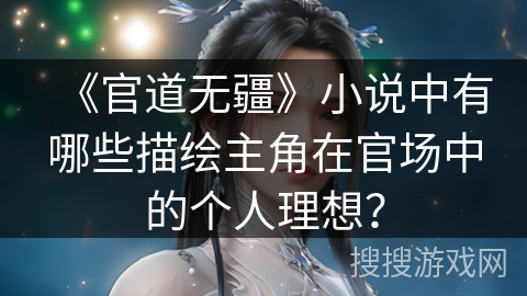 《官道无疆》小说中有哪些描绘主角在官场中的个人理想？