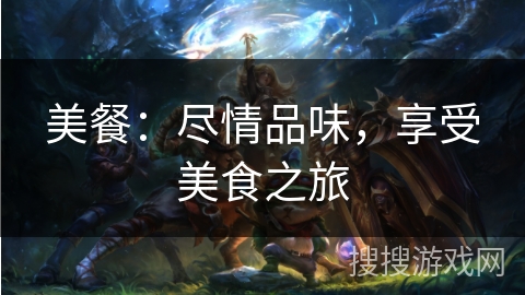 美餐:尽情品味,享受美食之旅 美餐:尽情品味,享受美食之旅