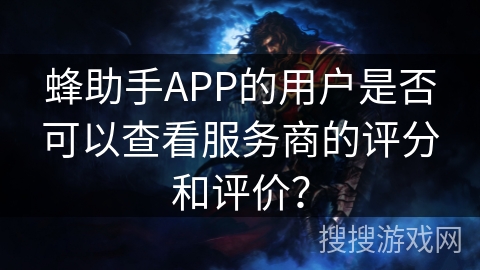 蜂助手APP的用户是否可以查看服务商的评分和评价？