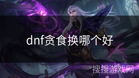dnf贪食换哪个好