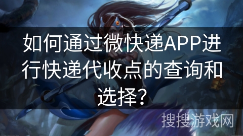如何通过微快递APP进行快递代收点的查询和选择? 如何通过微快递APP进行快递代收点的查询和选择?
