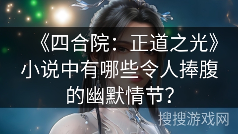 《四合院:正道之光》小说中有哪些令人捧腹的幽默情节? 《四合院:正道之光》小说中有哪些令人捧腹的幽默情节?