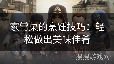 家常菜的烹饪技巧：轻松做出美味佳肴