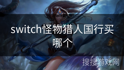 switch怪物猎人国行买哪个 switch怪物猎人国行买哪个