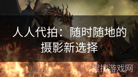 人人代拍：随时随地的摄影新选择