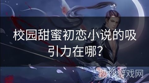 校园甜蜜初恋小说的吸引力在哪？