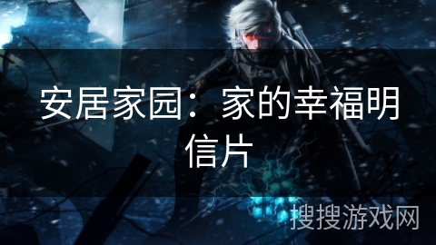 安居家园:家的幸福明信片 安居家园:家的幸福明信片