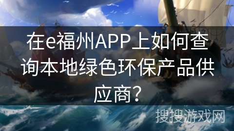 在e福州APP上如何查询本地绿色环保产品供应商? 在e福州APP上如何查询本地绿色环保产品供应商?