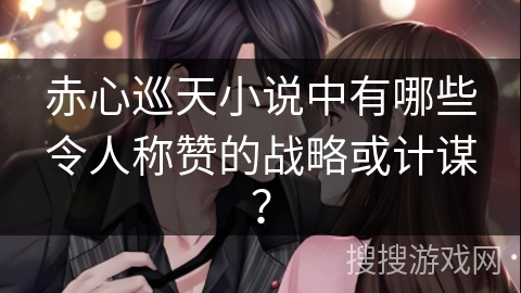 赤心巡天小说中有哪些令人称赞的战略或计谋? 赤心巡天小说中有哪些令人称赞的战略或计谋?