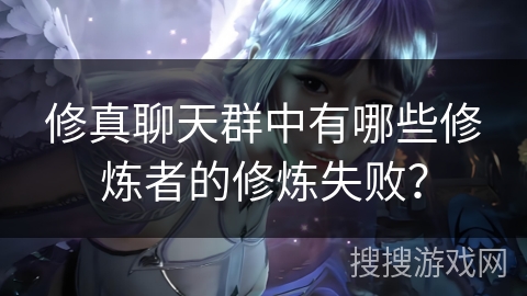 修真聊天群中有哪些修炼者的修炼失败？