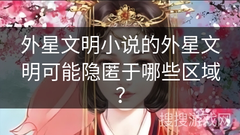 外星文明小说的外星文明可能隐匿于哪些区域？