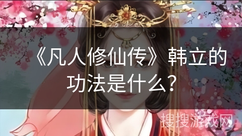 《凡人修仙传》韩立的功法是什么？