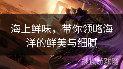 海上鲜味，带你领略海洋的鲜美与细腻