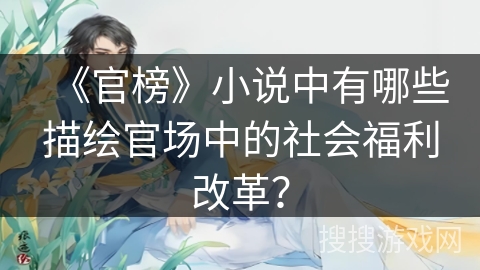 《官榜》小说中有哪些描绘官场中的社会福利改革？