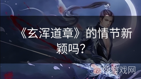 《玄浑道章》的情节新颖吗？