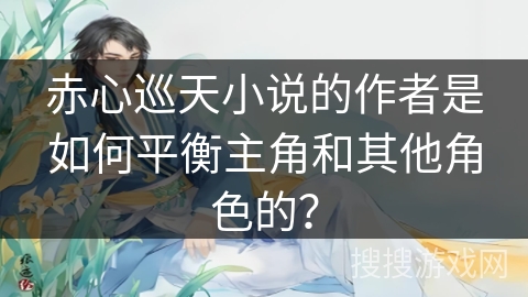赤心巡天小说的作者是如何平衡主角和其他角色的？