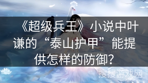 《超级兵王》小说中叶谦的“泰山护甲”能提供怎样的防御？