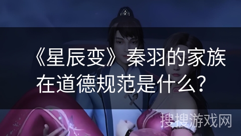 《星辰变》秦羽的家族在道德规范是什么？