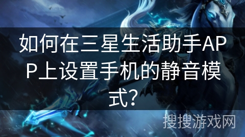 如何在三星生活助手APP上设置手机的静音模式？