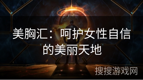 美胸汇：呵护女性自信的美丽天地