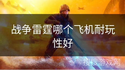战争雷霆哪个飞机耐玩性好