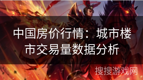 中国房价行情：城市楼市交易量数据分析